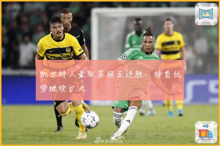 凯尔特人豪取苏超五连胜，榜首优势继续扩大