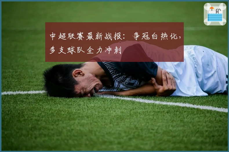 中超联赛最新战报：争冠白热化，多支球队全力冲刺