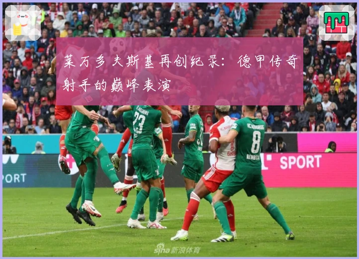 莱万多夫斯基再创纪录：德甲传奇射手的巅峰表演