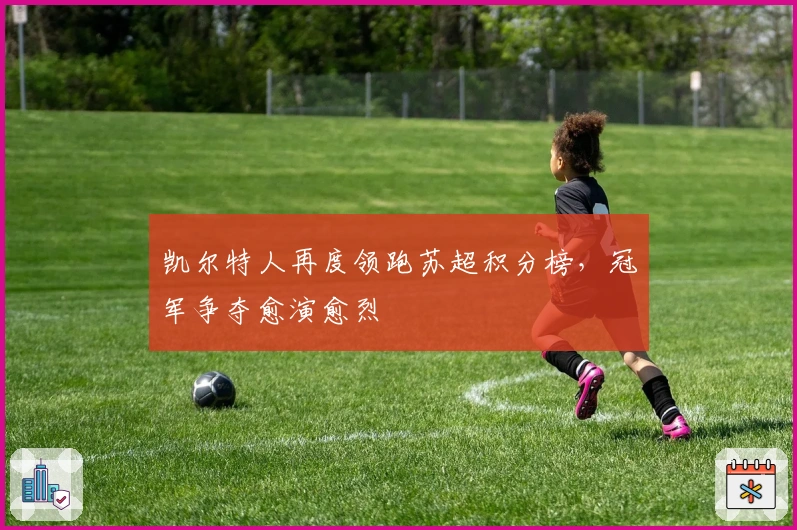 凯尔特人再度领跑苏超积分榜，冠军争夺愈演愈烈