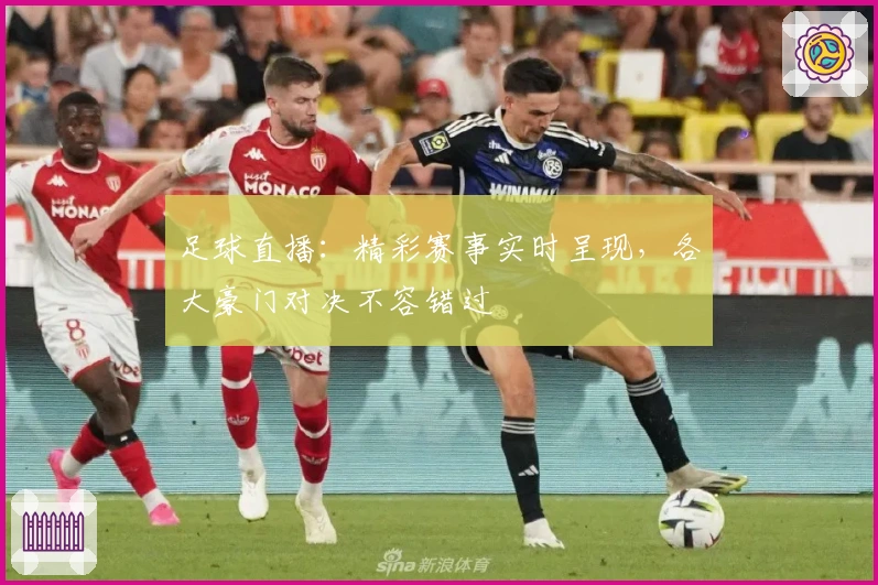 足球直播：精彩赛事实时呈现，各大豪门对决不容错过
