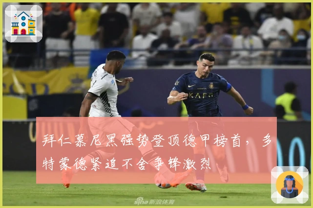 拜仁慕尼黑强势登顶德甲榜首，多特蒙德紧追不舍争锋激烈