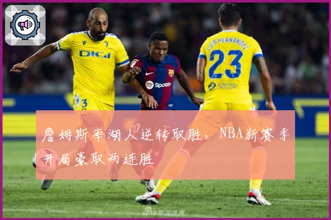 詹姆斯率湖人逆转取胜，NBA新赛季开局豪取两连胜