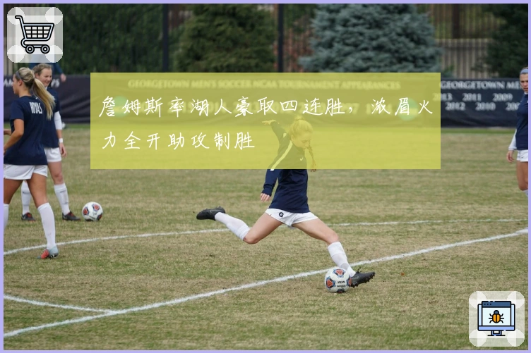 詹姆斯率湖人豪取四连胜，浓眉火力全开助攻制胜