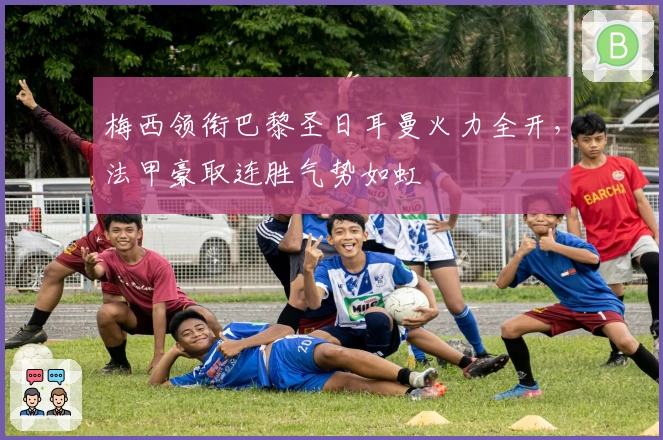 梅西领衔巴黎圣日耳曼火力全开，法甲豪取连胜气势如虹