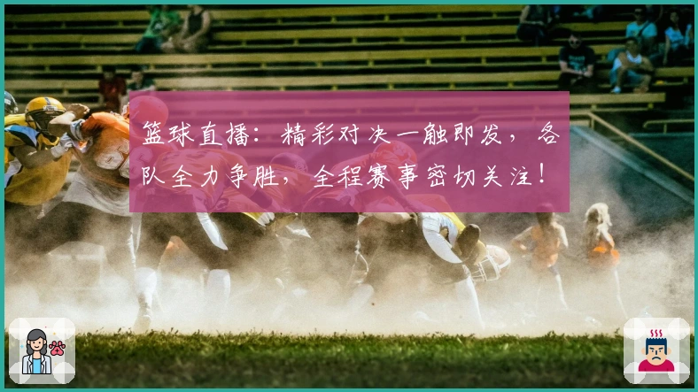 篮球直播：精彩对决一触即发，各队全力争胜，全程赛事密切关注！