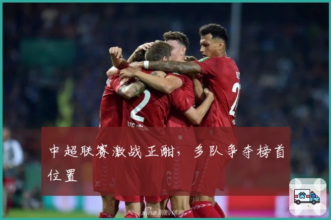 中超联赛激战正酣，多队争夺榜首位置