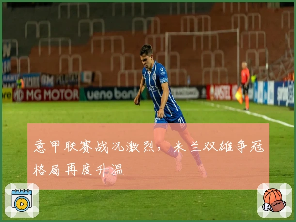 意甲联赛战况激烈，米兰双雄争冠格局再度升温