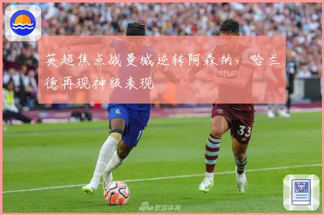 英超焦点战曼城逆转阿森纳,哈兰德再现神级表现